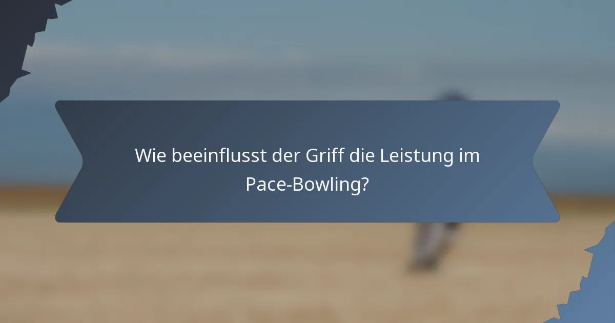 Wie beeinflusst der Griff die Leistung im Pace-Bowling?