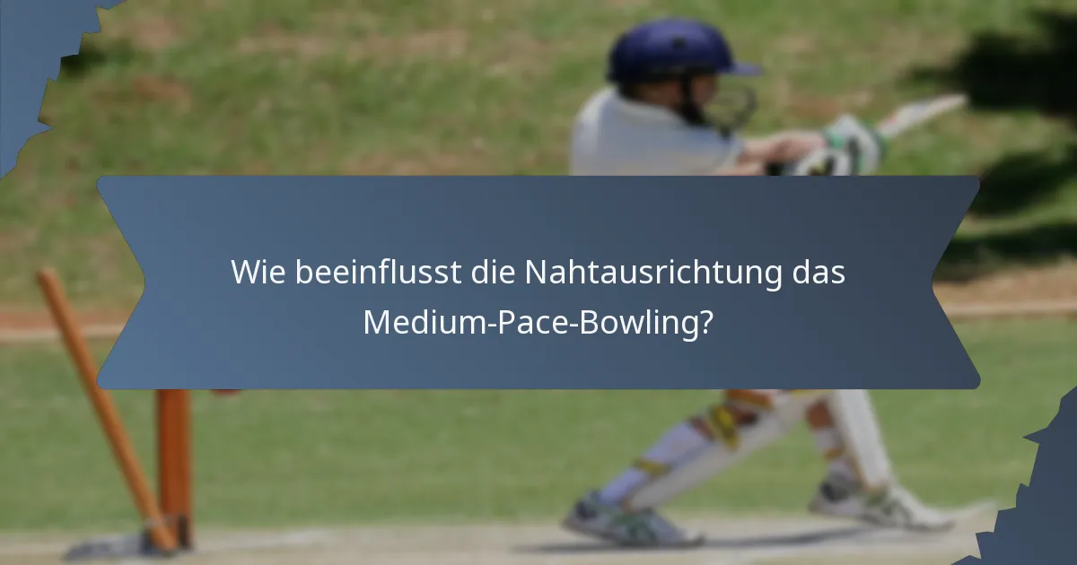 Wie beeinflusst die Nahtausrichtung das Medium-Pace-Bowling?