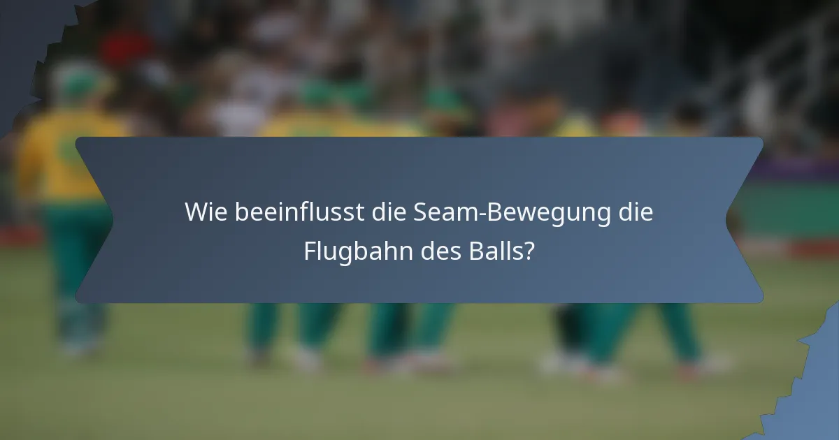 Wie beeinflusst die Seam-Bewegung die Flugbahn des Balls?