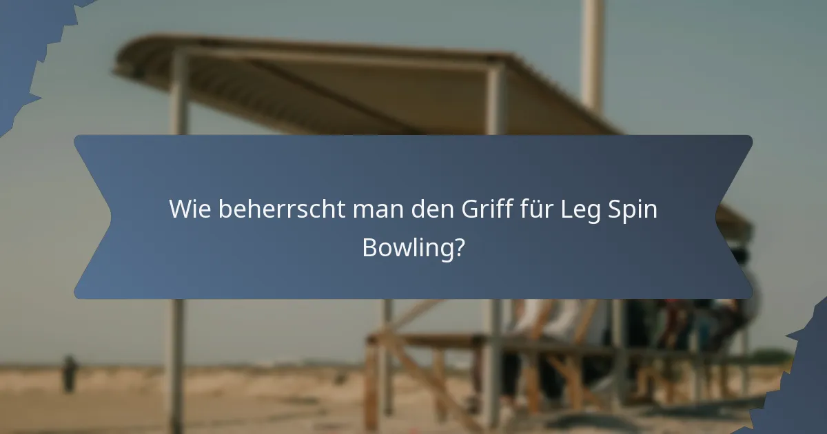 Wie beherrscht man den Griff für Leg Spin Bowling?
