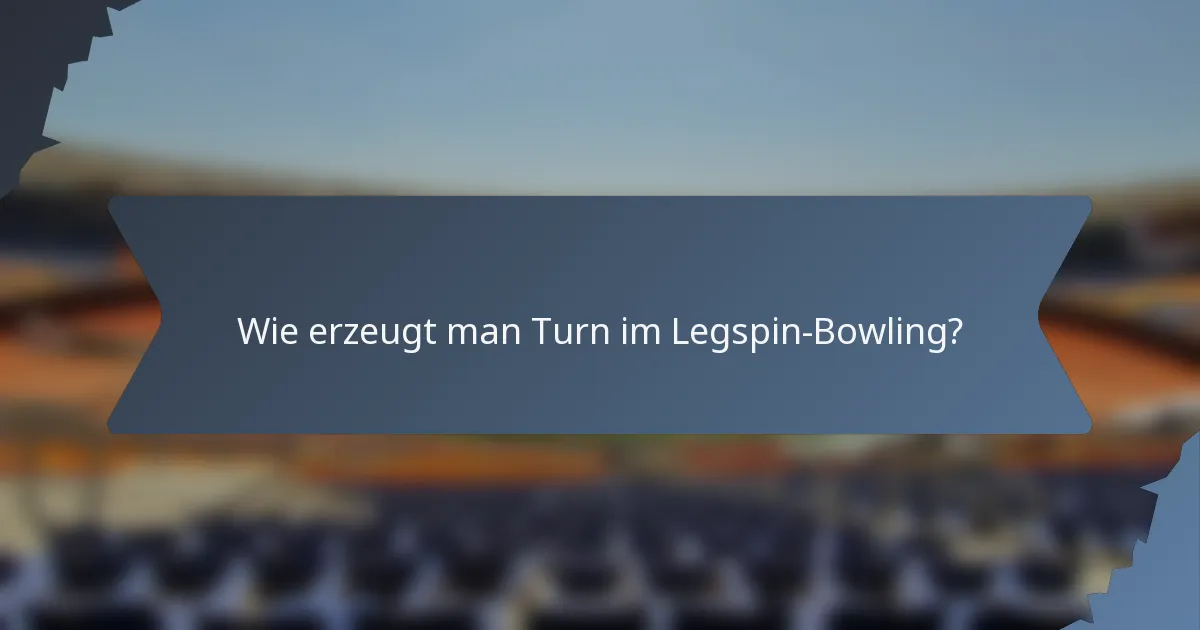 Wie erzeugt man Turn im Legspin-Bowling?
