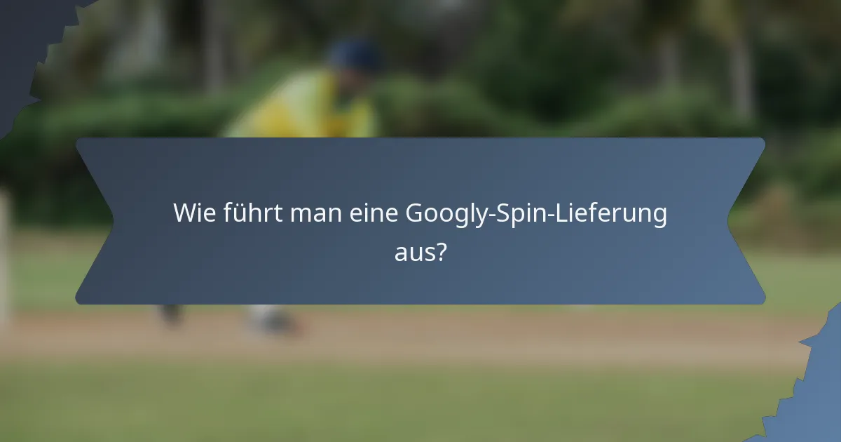 Wie führt man eine Googly-Spin-Lieferung aus?