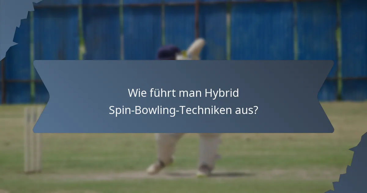 Wie führt man Hybrid Spin-Bowling-Techniken aus?