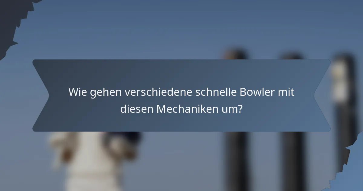 Wie gehen verschiedene schnelle Bowler mit diesen Mechaniken um?