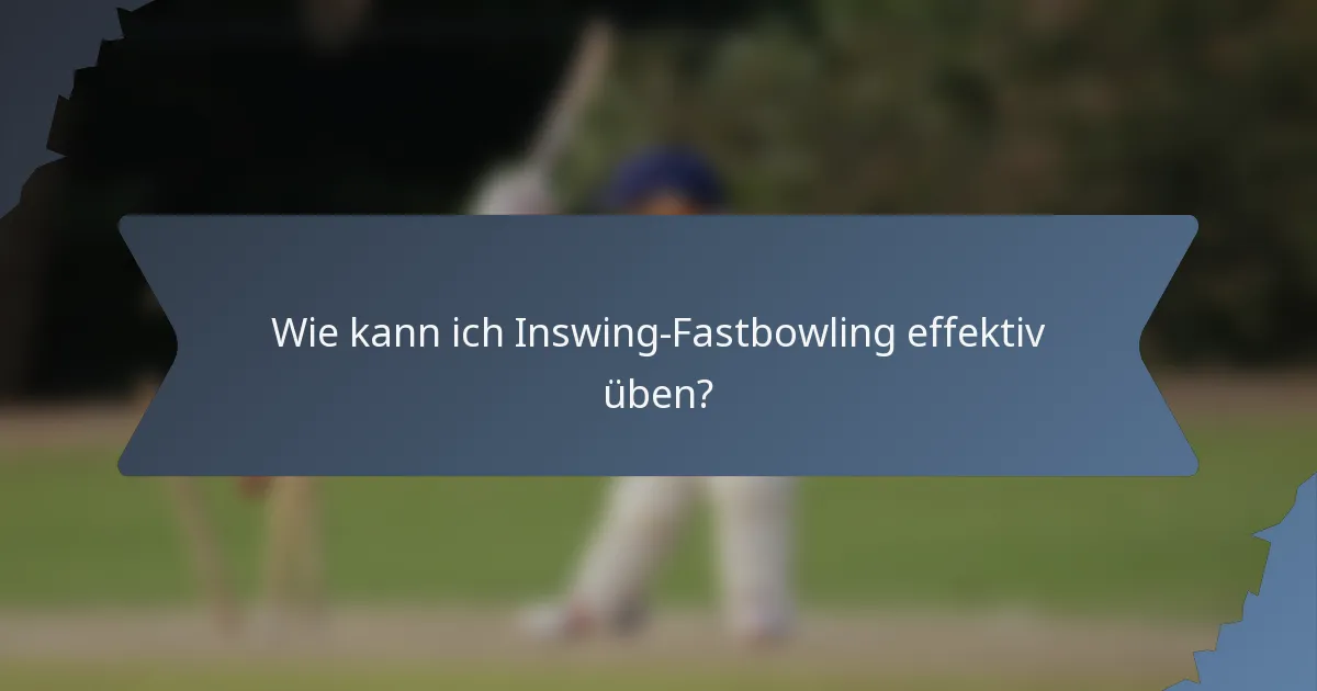 Wie kann ich Inswing-Fastbowling effektiv üben?