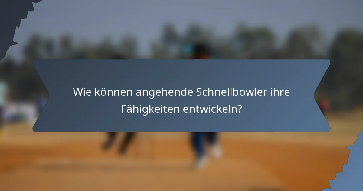Wie können angehende Schnellbowler ihre Fähigkeiten entwickeln?