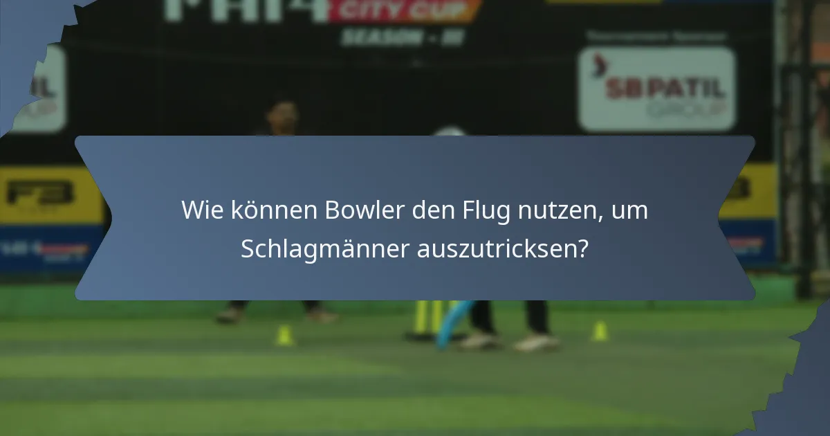 Wie können Bowler den Flug nutzen, um Schlagmänner auszutricksen?