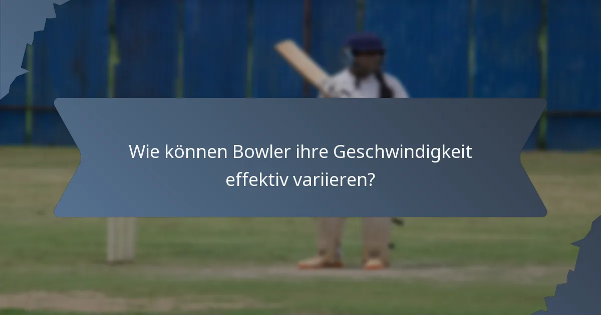 Wie können Bowler ihre Geschwindigkeit effektiv variieren?