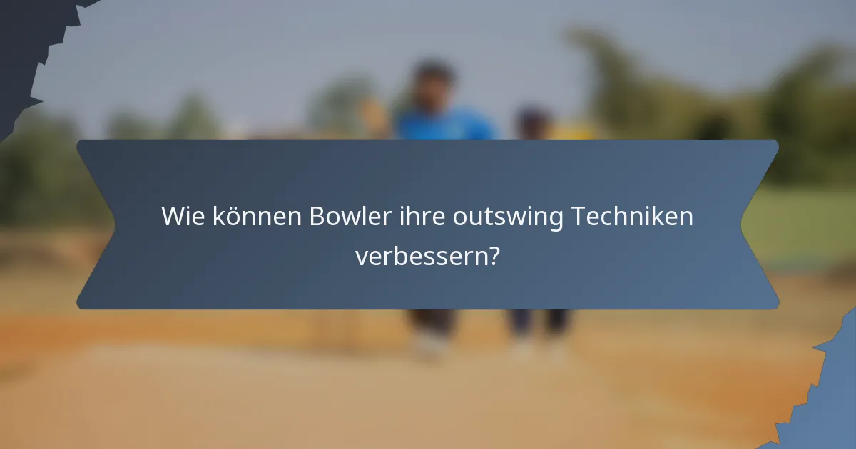 Wie können Bowler ihre outswing Techniken verbessern?