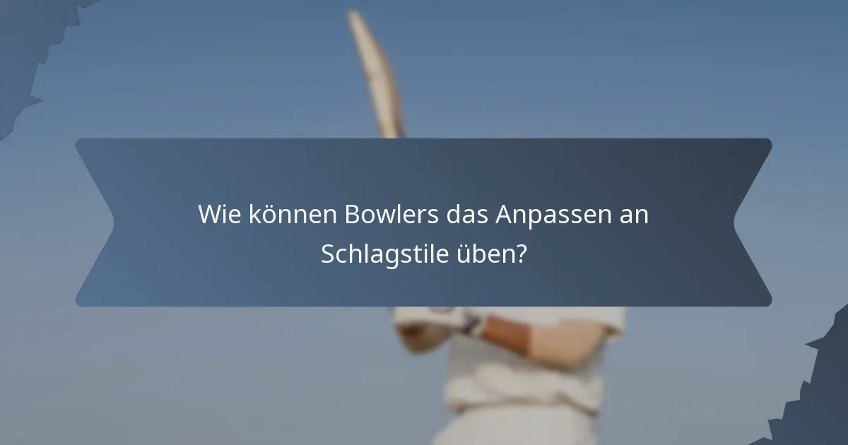 Wie können Bowlers das Anpassen an Schlagstile üben?