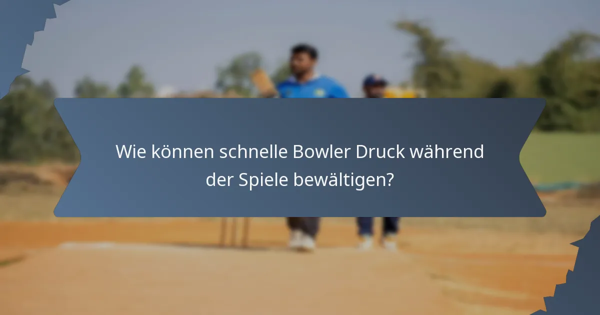 Wie können schnelle Bowler Druck während der Spiele bewältigen?