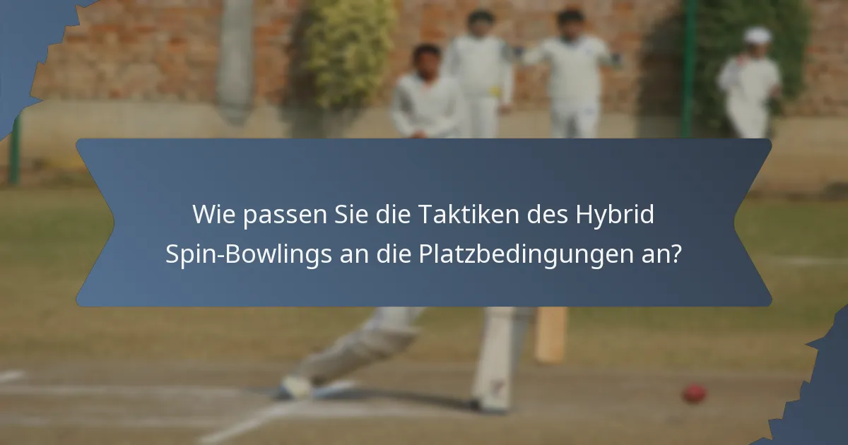 Wie passen Sie die Taktiken des Hybrid Spin-Bowlings an die Platzbedingungen an?