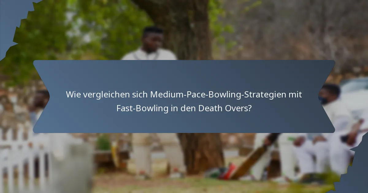 Wie vergleichen sich Medium-Pace-Bowling-Strategien mit Fast-Bowling in den Death Overs?