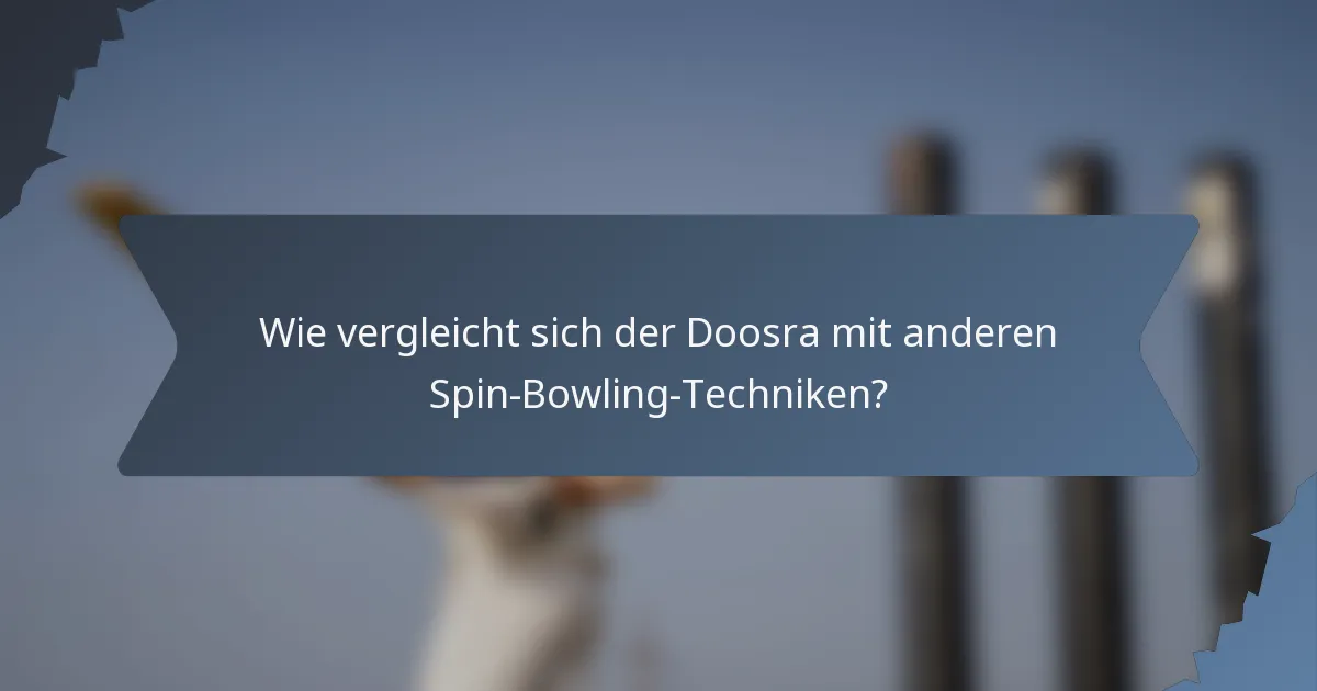 Wie vergleicht sich der Doosra mit anderen Spin-Bowling-Techniken?