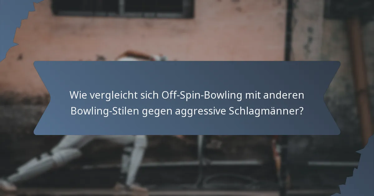 Wie vergleicht sich Off-Spin-Bowling mit anderen Bowling-Stilen gegen aggressive Schlagmänner?