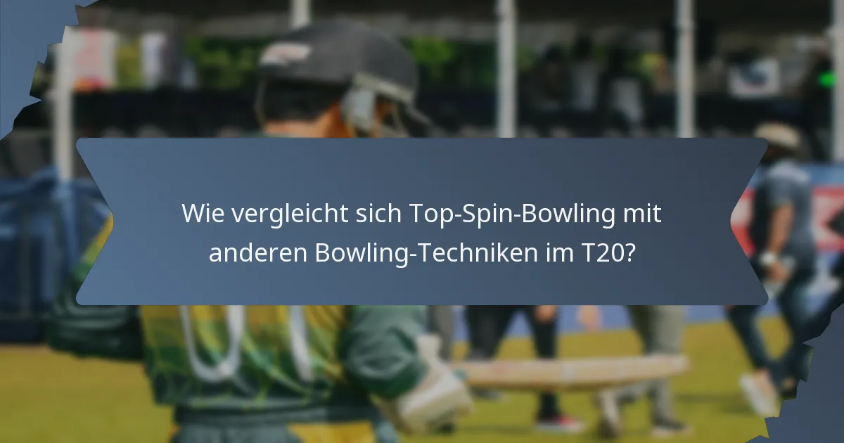 Wie vergleicht sich Top-Spin-Bowling mit anderen Bowling-Techniken im T20?