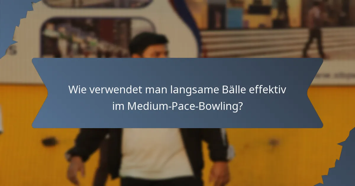 Wie verwendet man langsame Bälle effektiv im Medium-Pace-Bowling?