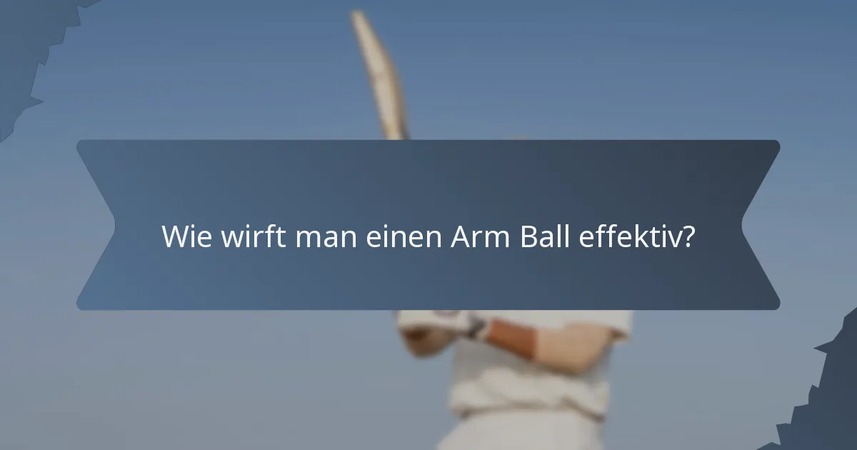 Wie wirft man einen Arm Ball effektiv?